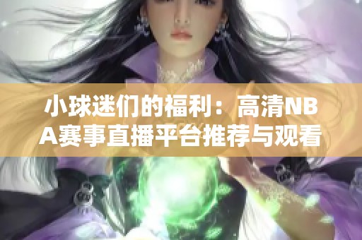 小球迷们的福利：高清NBA赛事直播平台推荐与观看攻略