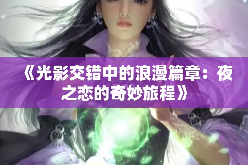 《光影交错中的浪漫篇章：夜之恋的奇妙旅程》