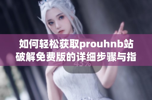 如何轻松获取prouhnb站破解免费版的详细步骤与指南