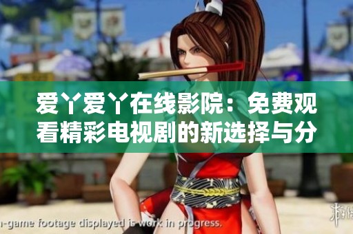 爱丫爱丫在线影院：免费观看精彩电视剧的新选择与分享