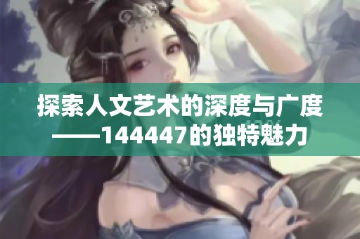 探索人文艺术的深度与广度——144447的独特魅力