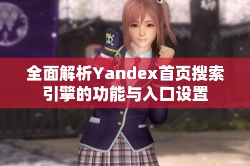 全面解析Yandex首页搜索引擎的功能与入口设置