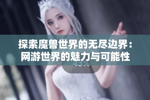 探索魔兽世界的无尽边界：网游世界的魅力与可能性