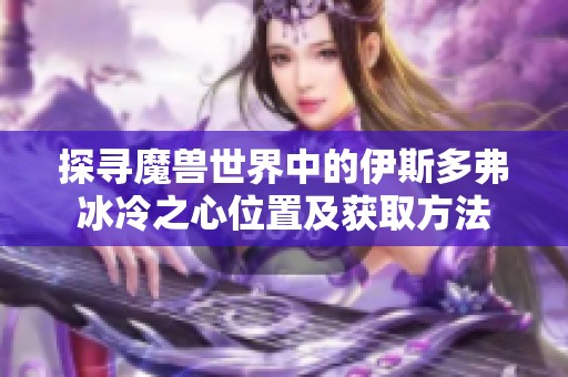 探寻魔兽世界中的伊斯多弗冰冷之心位置及获取方法