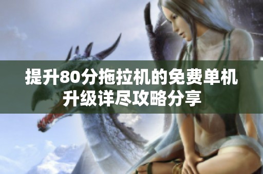 提升80分拖拉机的免费单机升级详尽攻略分享