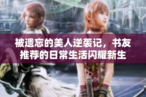 被遗忘的美人逆袭记，书友推荐的日常生活闪耀新生