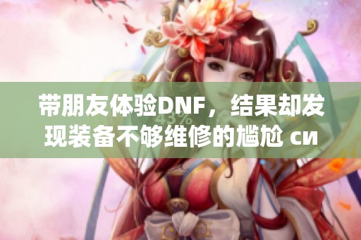 带朋友体验DNF，结果却发现装备不够维修的尴尬 ситуация