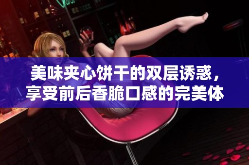 美味夹心饼干的双层诱惑，享受前后香脆口感的完美体验