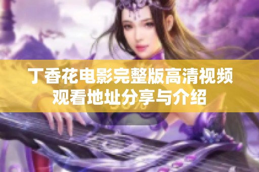 丁香花电影完整版高清视频观看地址分享与介绍