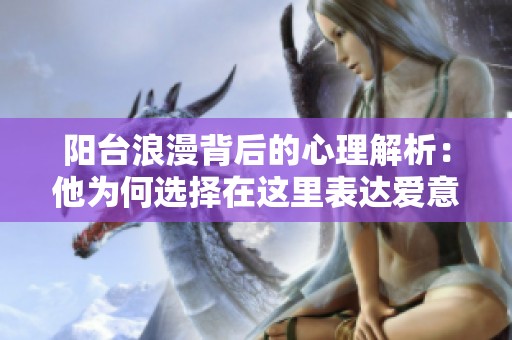 阳台浪漫背后的心理解析：他为何选择在这里表达爱意