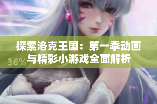 探索洛克王国：第一季动画与精彩小游戏全面解析
