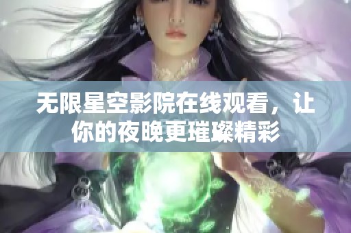 无限星空影院在线观看，让你的夜晚更璀璨精彩