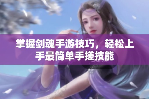 掌握剑魂手游技巧，轻松上手最简单手搓技能