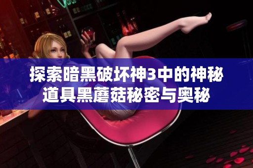 探索暗黑破坏神3中的神秘道具黑蘑菇秘密与奥秘