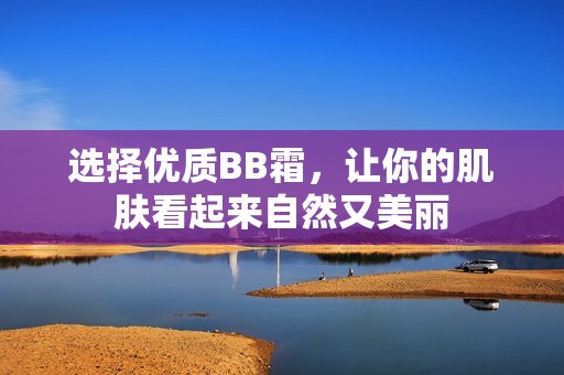 选择优质BB霜，让你的肌肤看起来自然又美丽