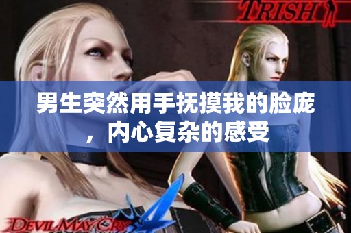 男生突然用手抚摸我的脸庞，内心复杂的感受
