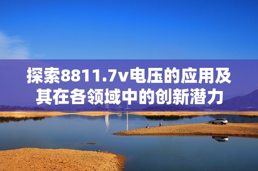 探索8811.7v电压的应用及其在各领域中的创新潜力