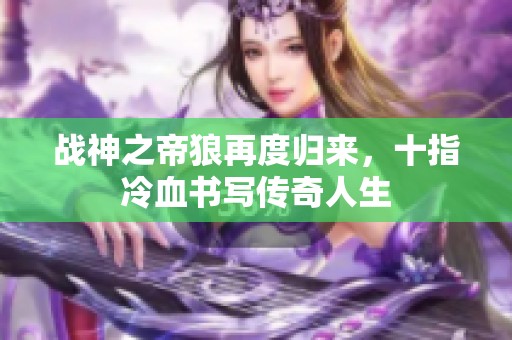 战神之帝狼再度归来，十指冷血书写传奇人生