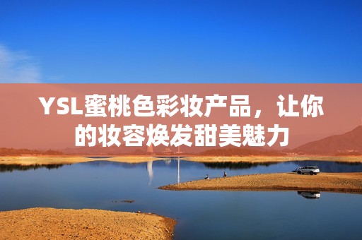 YSL蜜桃色彩妆产品，让你的妆容焕发甜美魅力