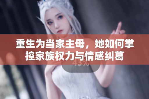 重生为当家主母，她如何掌控家族权力与情感纠葛
