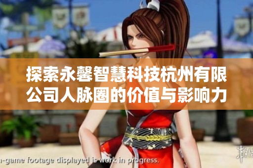 探索永馨智慧科技杭州有限公司人脉圈的价值与影响力