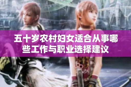 五十岁农村妇女适合从事哪些工作与职业选择建议