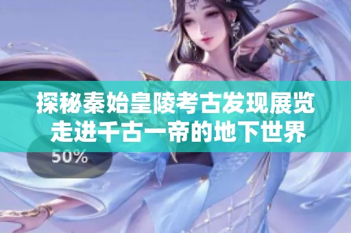 探秘秦始皇陵考古发现展览 走进千古一帝的地下世界