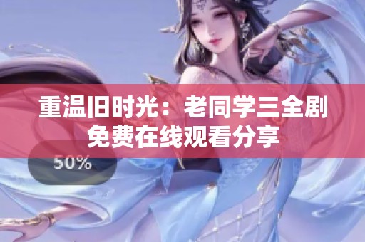 重温旧时光：老同学三全剧免费在线观看分享