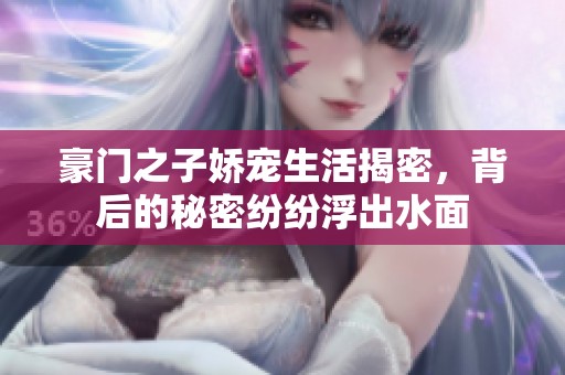 豪门之子娇宠生活揭密，背后的秘密纷纷浮出水面