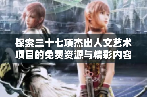 探索三十七项杰出人文艺术项目的免费资源与精彩内容