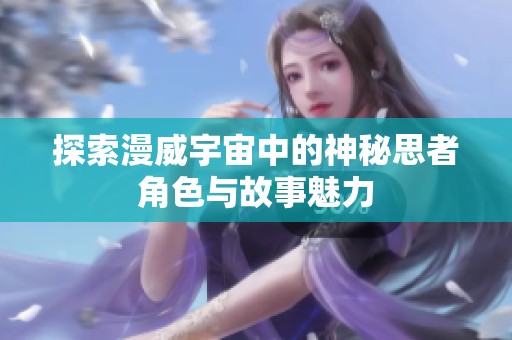 探索漫威宇宙中的神秘思者角色与故事魅力