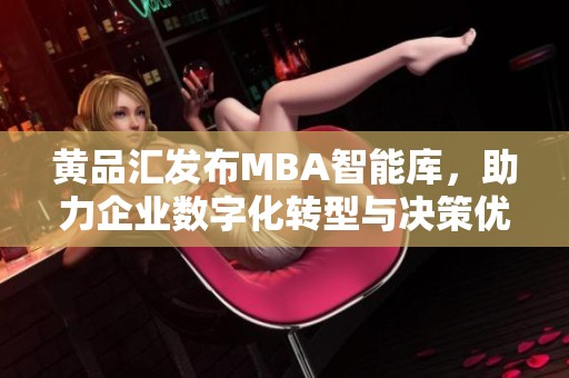 黄品汇发布MBA智能库，助力企业数字化转型与决策优化