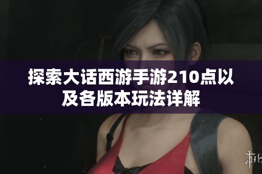 探索大话西游手游210点以及各版本玩法详解