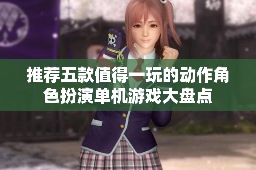 推荐五款值得一玩的动作角色扮演单机游戏大盘点