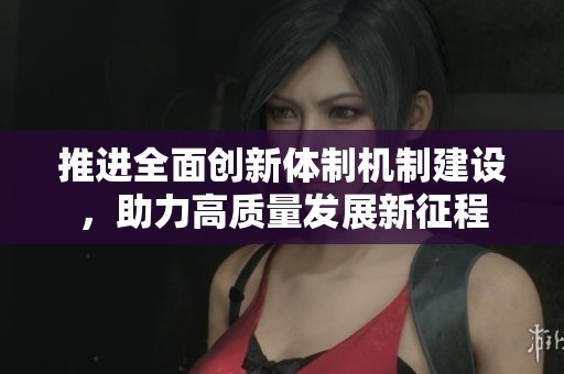 推进全面创新体制机制建设，助力高质量发展新征程