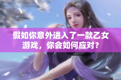 假如你意外进入了一款乙女游戏，你会如何应对？