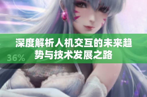 深度解析人机交互的未来趋势与技术发展之路