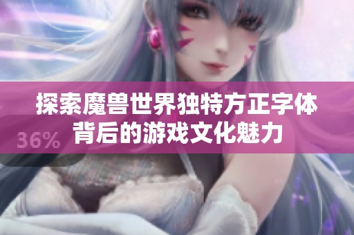 探索魔兽世界独特方正字体背后的游戏文化魅力