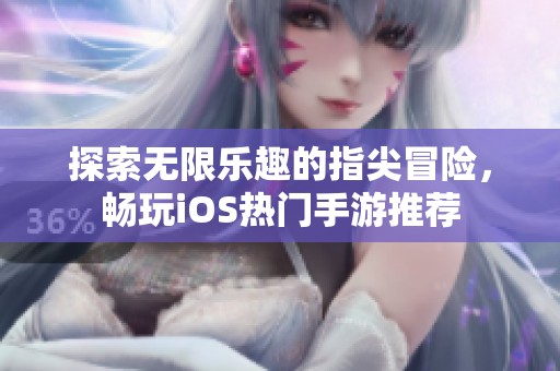 探索无限乐趣的指尖冒险，畅玩iOS热门手游推荐