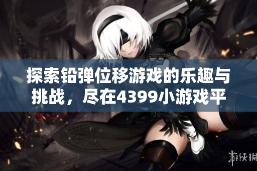 探索铅弹位移游戏的乐趣与挑战，尽在4399小游戏平台