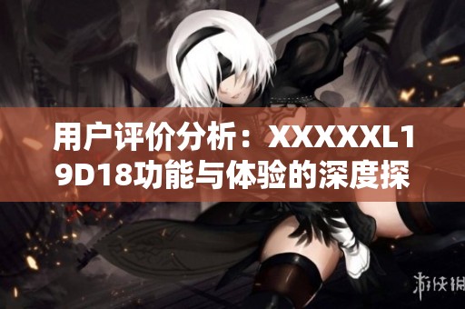 用户评价分析：XXXXXL19D18功能与体验的深度探讨