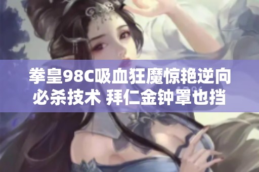 拳皇98C吸血狂魔惊艳逆向必杀技术 拜仁金钟罩也挡不住