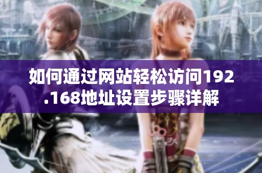 如何通过网站轻松访问192.168地址设置步骤详解