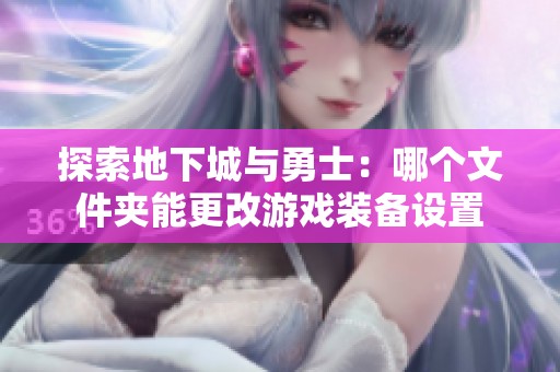探索地下城与勇士：哪个文件夹能更改游戏装备设置