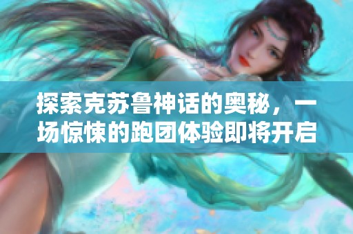 探索克苏鲁神话的奥秘，一场惊悚的跑团体验即将开启