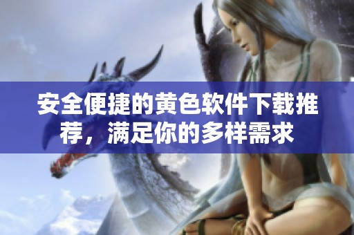安全便捷的黄色软件下载推荐，满足你的多样需求