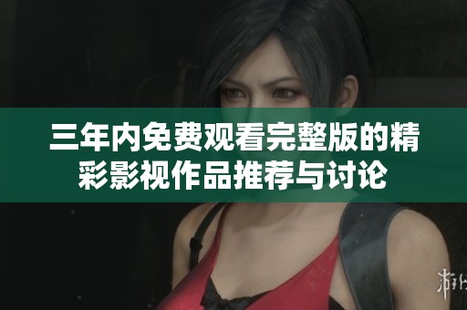 三年内免费观看完整版的精彩影视作品推荐与讨论