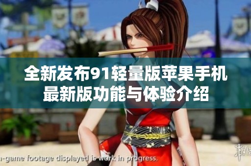 全新发布91轻量版苹果手机最新版功能与体验介绍