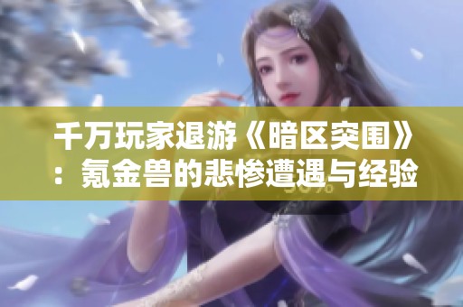 千万玩家退游《暗区突围》：氪金兽的悲惨遭遇与经验分享