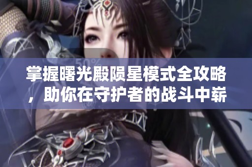 掌握曙光殿陨星模式全攻略，助你在守护者的战斗中崭露头角